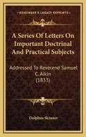 A Series Of Letters On Important Doctrinal And Practical Subjects: Addressed To Reverend Samuel C. Aikin 1164547917 Book Cover