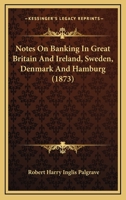 Notes On Banking in Great Britain and Ireland, Sweden, Denmark and Hamburg 1147083363 Book Cover