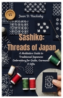 Sashiko: Threads of Japan: A Meditative Guide to Traditional Japanese Embroidery for Quilts, Garments & Gifts B0GL9N9GY3 Book Cover