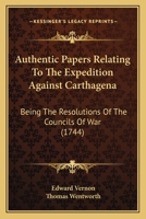 Authentic Papers Relating To The Expedition Against Carthagena: Being The Resolutions Of The Councils Of War 1166572765 Book Cover