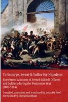 To Scourge, Sweat & Suffer for Napoleon: Eyewitness Accounts of French (Allied) Officers and Soldiers during the Peninsular War (1807-1814) 1300371765 Book Cover
