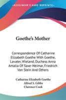 Goethe's Mother: Correspondence Of Catharine Elizabeth Goethe With Goethe, Lavater, Wieland, Duchess Anna Amalia Of Saxe-weimar, Friedrich Von Stein, And Others 1017266522 Book Cover
