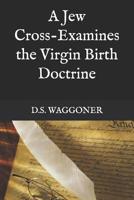 A Jew Cross-Examines the Virgin Birth Doctrine 1095672681 Book Cover