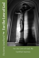 For the Love of God: For the Love of God, My Faithful Journey 151362783X Book Cover