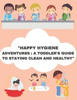 "Happy Hygiene Adventures: A Toddler's Guide to Staying Clean and Healthy" B0CDNKQYVR Book Cover