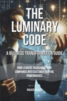 The Luminary Code: How Leaders Transform Tech Companies into Customer-Centric Powerhouses B0CSL5D3W1 Book Cover