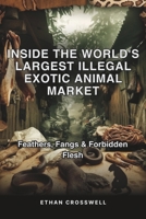 Inside the World's Largest Illegal Exotic Animal Market: Feathers, Fangs & Forbidden Flesh (Prime Discovery) B0F5P3PYYK Book Cover