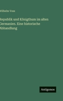 Republik und Königthum im alten Germanien. Eine historische Abhandlung 3563911185 Book Cover