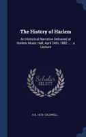 The History of Harlem: An Historical Narrative Delivered at Harlem Music Hall, April 24th, 1882 ...: A Lecture 1144129419 Book Cover