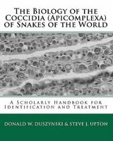 The Biology Of The Coccidia (Apicomplexa) Of Snakes Of The World: A Scholarly Handbook For Identification And Treatment 1448617995 Book Cover
