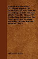 Zoological Illustrations, or, Original Figures and Descriptions of New, Rare, or Interesting Animals, Selected Chiefly From the Classes of ... According to Their Apparent Affinities; v. 1 1179930258 Book Cover