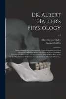 Dr. Albert Haller's Physiology: Being a Course of Lectures Upon the Visceral Anatomy and Vital Oeconomy of Human Bodies: Including the Latest and Most ... Made by the Most Eminent Professors, ...; v.2 1013850181 Book Cover