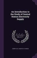 An Introduction to the Study of Central Station Electricity Supply 1346064598 Book Cover
