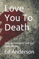 Love You To Death: Tales of Romance and Sex Gone Wrong 1794060472 Book Cover