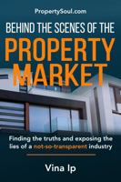 Behind The Scenes of The Property Market: Finding The Truths and Exposing The Lies of A Not-So-Transparent Industry 9811481652 Book Cover