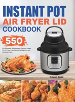 Instant Pot Air Fryer Lid Cookbook: 550 Affordable, Effortless and Delicious Instant Pot Air Fryer Lid Recipes for Beginners and Advanced Users 1801210314 Book Cover