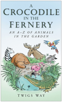 A Crocodile in the Fernery: An A-Z of Animals in the Garden 0750948728 Book Cover