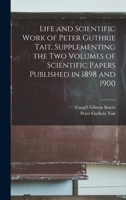 Life and Scientific Work of Peter Guthrie Tait, Supplementing the two Volumes of Scientific Papers Published in 1898 and 1900 1018110968 Book Cover