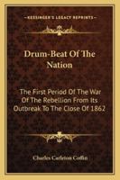 Drum-Beat Of The Nation: The First Period Of The War Of The Rebellion From Its Outbreak To The Close Of 1862 1296476251 Book Cover