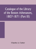 Catalogue of the Library of the Boston Athenaeum, 1807-1871 (Part III) 9354159966 Book Cover