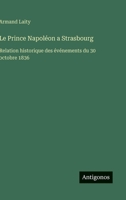 Le Prince Napoléon a Strasbourg: Relation historique des événements du 30 octobre 1836 (French Edition) 3563216983 Book Cover