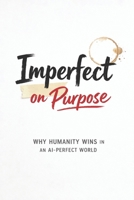 Imperfect on Purpose: Why Humanity Wins in an AI-Perfect World | For anyone who wants their work—and their voice—to still feel human in a world that’s getting very good at being perfect. B0GJM4X23Y Book Cover