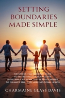 Setting Boundaries Made Simple: The Stress-Free Personal Guide to Setting Healthy Boundaries with Family, At Work, and in Relationships to Enhance Self-care and Emotional Health 1304165620 Book Cover