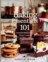 Baking Essentials: 101 Exquisite Recipes for Cakes, Cookies, and Brownies - Aubrey RL Yeager B0FD8D2NF8 Book Cover