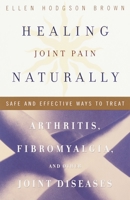 Healing Joint Pain Naturally: Safe and Effective Ways to Treat Arthritis, Fibromyalgia, and Other Joint Diseases 076790561X Book Cover