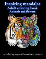 Inspiring Mandalas Animals and Flowers Adult Coloring Book: 30 Unique Top-Quality Drawings of Animals and Flowers Accompanied with Meditative Quotes 1799176185 Book Cover