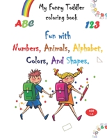 My Funny Toddler Coloring Book: Fun with Numbers, Animals, Alphabet, Colors, And Shapes. (Kids coloring activity books) B087SCHGZZ Book Cover