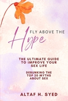 Fly Above The Hype: THE ULTIMATE GUIDE TO IMPROVE YOUR SEX LIFE B0DS9S6D6D Book Cover