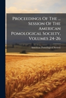 Proceedings Of The ... Session Of The American Pomological Society, Volumes 24-26... 1278771824 Book Cover