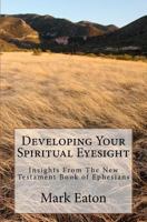 Developing Your Spiritual Eyesight: Insights From The New Testament Book of Ephesians 1466333499 Book Cover