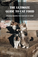 The Ultimate Guide To Cat Food: Delicious Recipes For Your Cat At Home: What To Make For Your Cat On Its Birthday null Book Cover