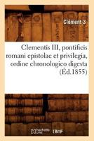 Clementis III, Pontificis Romani Epistolae Et Privilegia, Ordine Chronologico Digesta (A0/00d.1855) 2012642020 Book Cover