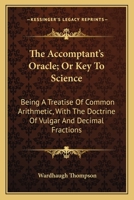 The Accomptant's Oracle; Or Key To Science: Being A Treatise Of Common Arithmetic, With The Doctrine Of Vulgar And Decimal Fractions 1163615641 Book Cover