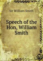 Speech of the Hon. William Smith: Delivered on Monday, August 1, 1831, at a Meeting of the Citizens of Spartanburg District Against the Doctrine of Nullification. 1015261051 Book Cover