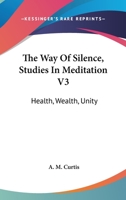 The Way Of Silence, Studies In Meditation V3: Health, Wealth, Unity 1432581996 Book Cover