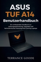 Asus TUF A14 Benutzerhandbuch: Ein umfassendes Handbuch zur Leistungsoptimierung, Upgrades und fachmännischen Wartung Ihres Gaming-Laptops (German Edition) B0FXLZ155F Book Cover