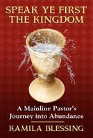 Speak Ye First the Kingdom: A Mainline Pastor's Journey to Abundance 145750409X Book Cover