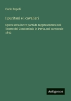 I puritani e i cavalieri: Opera seria in tre parti da rappresentarsi nel Teatro del Condominio in Pavia, nel carnovale 1842 (Italian Edition) 3388029741 Book Cover