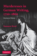 Murderesses in German Writing, 1720-1860: Heroines of Horror (Cambridge Studies in German) 1107412609 Book Cover