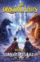 Dragons vs. Ice: A Dragon Adventure Chapter Book Series for Kids Ages 8–12 with Epic Quests, Ancient Powers, and Magical Realms (The Dragonlands) B0GV7Z3S2B Book Cover