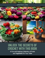 Unlock the Secrets of Crochet with this Book: A Fun and Inspiring Collection of Fruits and Vegetables for Your Table B0CSB66GHF Book Cover