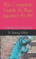 The Complete Guide To Blue Iguana As Pet: The Comprehensive Guide On How To Housing, Diet And Other Characteristics Of Blue Iguana As Pet B0997VBNHX Book Cover