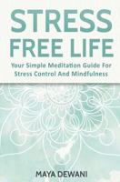 Stress Free Life: Your Simple Meditation Guide for Stress Control and Mindfulness 1540796620 Book Cover