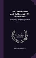 The Genuineness And Authenticity Of The Gospels: An Argument Conducted On Historical And Critical Grounds 1417962046 Book Cover
