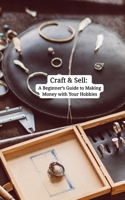 Craft & Sell: A Beginner’s Guide to Making Money with Your Hobbies: Turn Passion into Profit - One Handmade or Digital Product at a Time B0F8W9B3MP Book Cover
