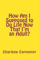 How Am I Supposed to Do Life Now That I'm an Adult? 1492896845 Book Cover